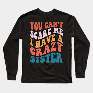 You Can't Scare Me I Have A Crazy Sister Long Sleeve T-Shirt